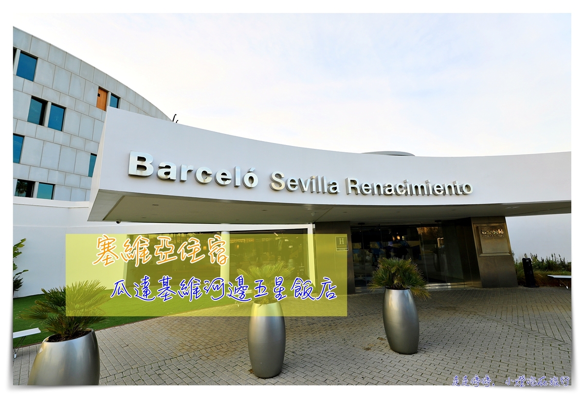 塞維亞住宿｜巴塞羅文藝復興飯店Barceló Sevilla Renacimiento，超大商務型高檔飯店～